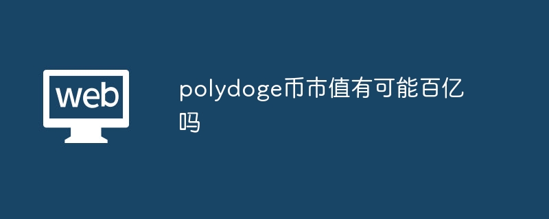 polydoge币市值有可能百亿吗_polydoge币市值是否有可能达到百亿