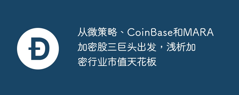 从微策略、CoinBase和MARA加密股三巨头出发，浅析加密行业市值天花板