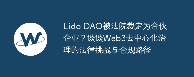 Lido DAO被法院裁定为合伙企业？谈谈Web3去中心化治理的法律挑战与合规路径