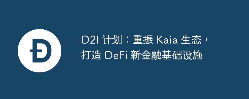 D2I 计划：重振 Kaia 生态，打造 DeFi 新金融基础设施