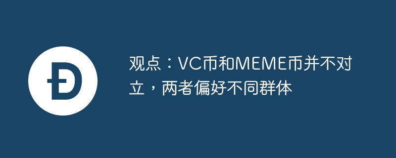 观点：VC币和MEME币并不对立，两者偏好不同群体